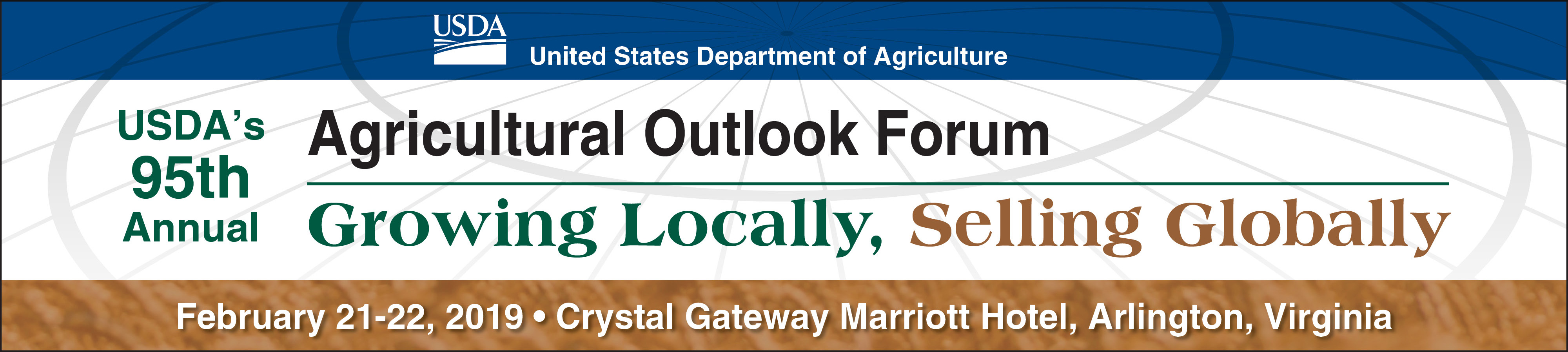 Registration site: 2019 Agricultural Outlook Forum, Growing Locally, Selling Globally , February 21-22, 2019, Crystal Gateway Marriott Hotel, Arlington, Virginia. Note: To register by phone, call 703-925-9455, x113 or toll free 1-844-430-7073